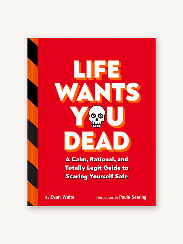 Life Wants You Dead: A Calm, Rational, and Totally Legit Guide to Scaring Yourself Safe